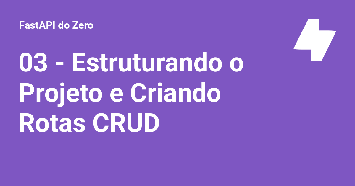 03 - Estruturando o Projeto e Criando Rotas CRUD - FastAPI do Zero